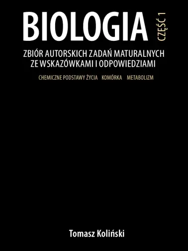 Biologia. Zbiór autorskich zadań maturalnych ze wskazówkami i odpowiedziami. Część 1