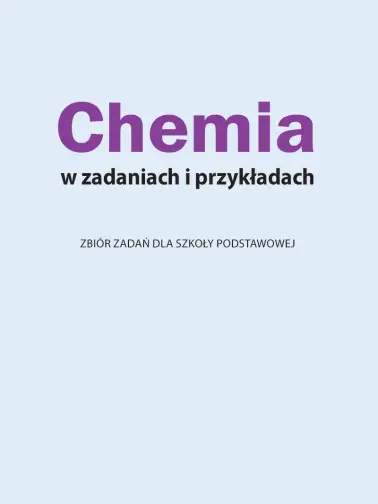 Chemia w zadaniach i przykładach. Zbiór zadań dla szkoły podstawowej
