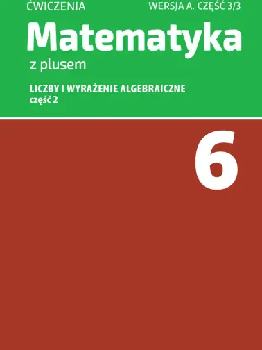 Matematyka z plusem 6. Liczby i wyrażenia algebraiczne część 2. Wersja A