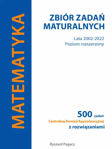 Matematyka. Zbiór Zadań Maturalnych Lata 2002-2022. Poziom rozszerzony 500 zadań CKE z rozwiązaniami