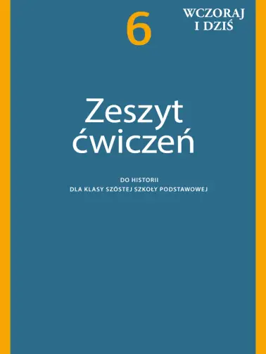 Wczoraj i dziś 6. Zeszyt ćwiczeń do historii dla szóstej klasy szkoły podstawowej