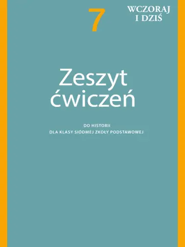 Wczoraj i dziś. Historia. Zeszyt ćwiczeń dla klasy 7 szkoły podstawowej