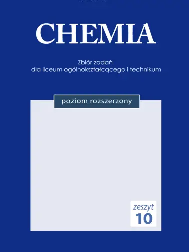 CHEMIA. Zeszyt 10 Zbiór zadań dla liceum ogólnokształcącego i technikum. Nowa podstawa programowa. Poziom rozszerzony