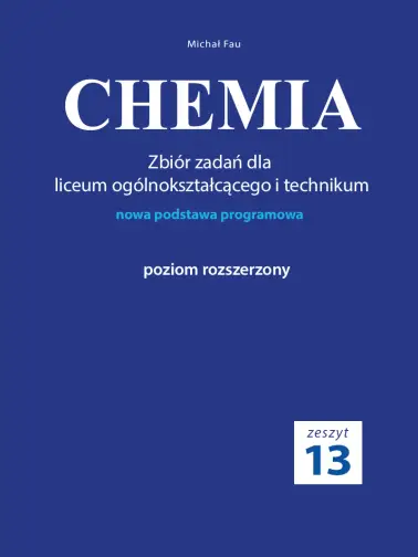 CHEMIA. Zeszyt 13 Zbiór zadań dla liceum ogólnokształcącego i technikum. Nowa podstawa programowa. Poziom rozszerzony